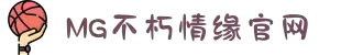 不朽情缘mg(中国区)官方网站